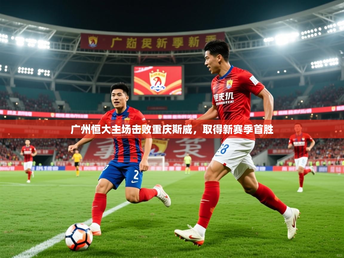 2025 意昂体育官方入口广州恒大主场击败重庆斯威,取得新赛季首胜 第1张