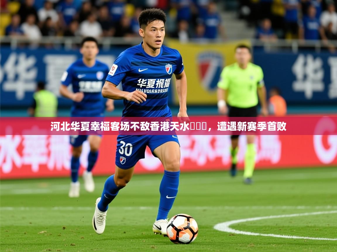 2025 意昂体育黑款河北华夏幸福客场不敌香港天水圍飛馬,遭遇新赛季首败