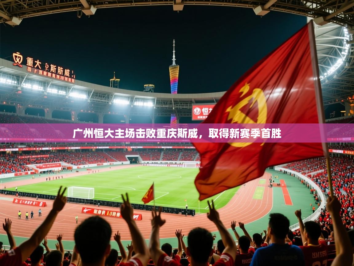 2025 意昂体育官方入口广州恒大主场击败重庆斯威,取得新赛季首胜 第2张