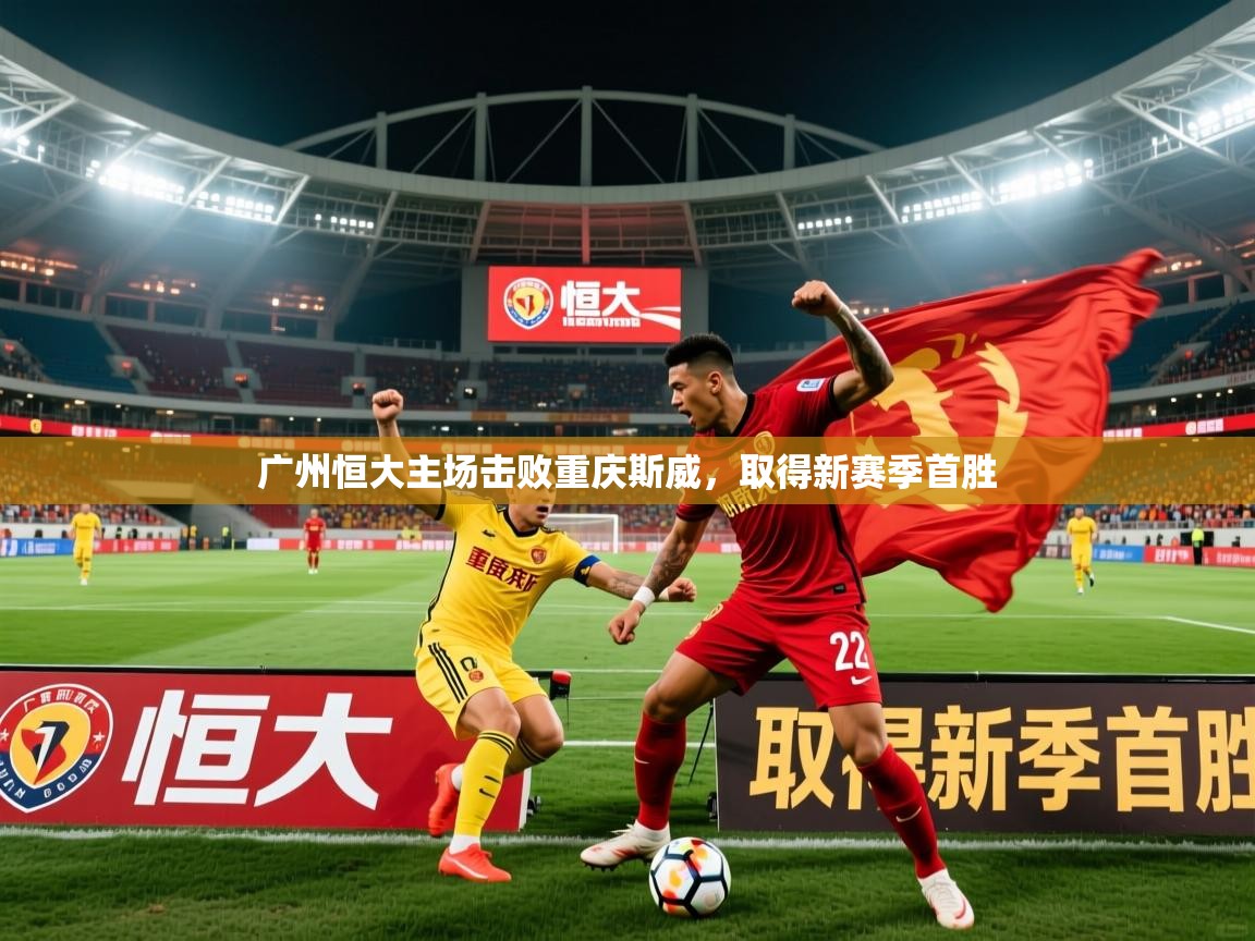 2025 意昂体育官方入口广州恒大主场击败重庆斯威,取得新赛季首胜 第3张