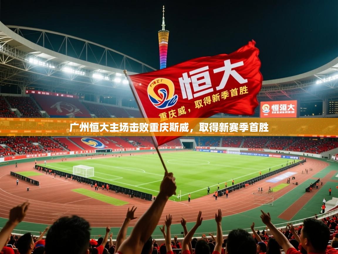 2025 意昂体育官方入口广州恒大主场击败重庆斯威,取得新赛季首胜 第4张