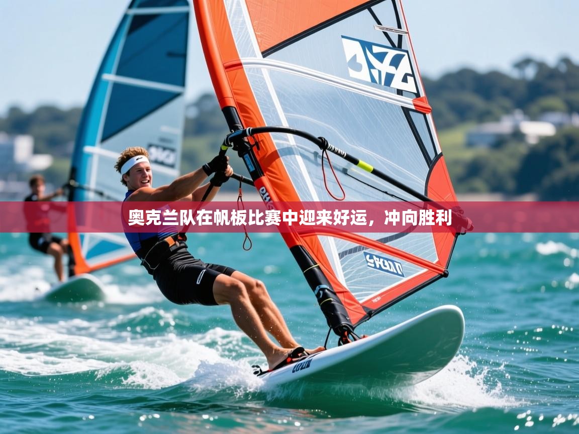 2025 意昂体育官网奥克兰队在帆板比赛中迎来好运,冲向胜利 第3张