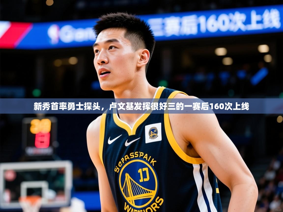 2025 意昂体育app新秀首率勇士探头,卢文基发挥很好三的一赛后160次上线 第2张