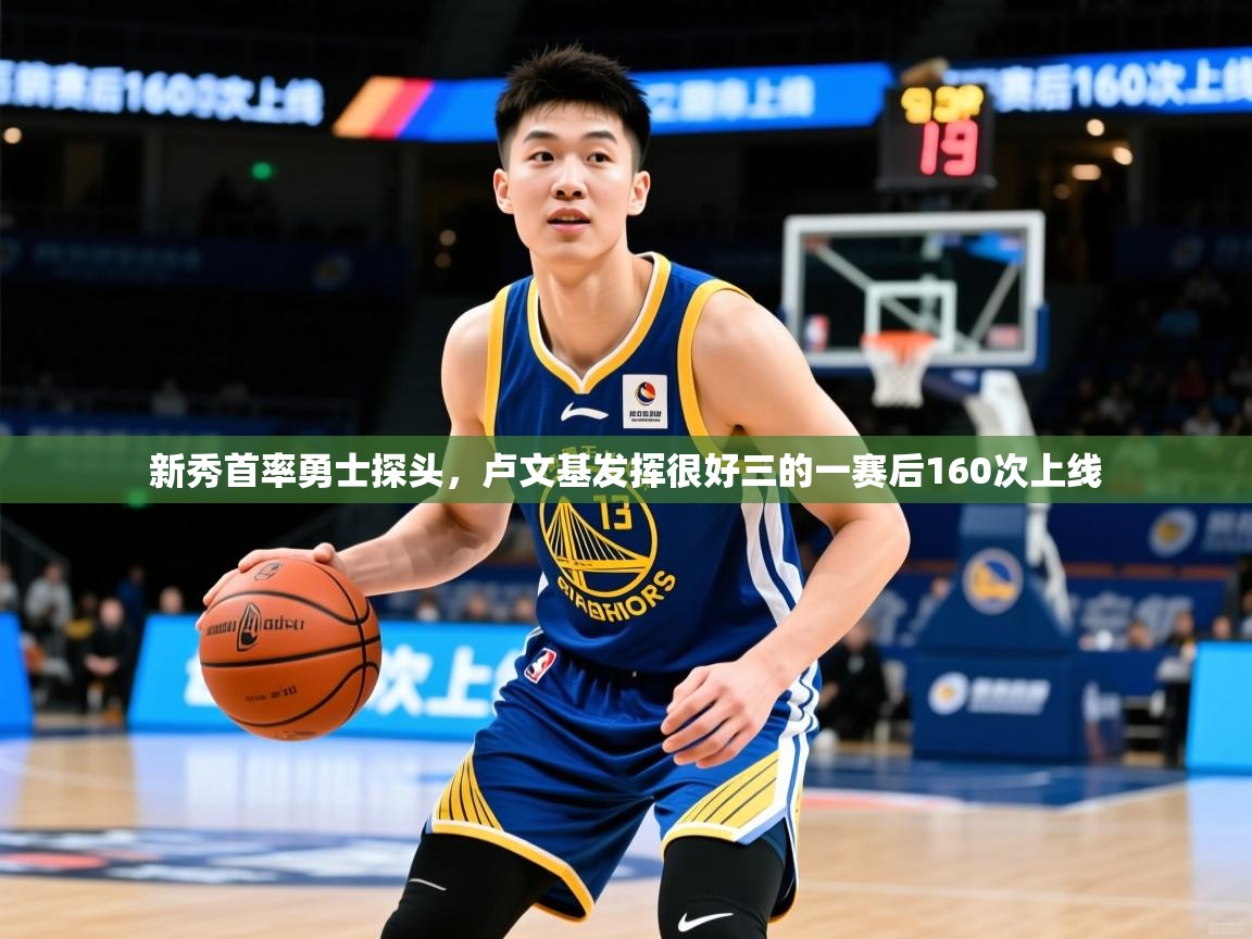 2025 意昂体育app新秀首率勇士探头,卢文基发挥很好三的一赛后160次上线 第1张