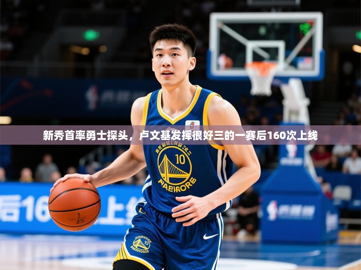 2025 意昂体育app新秀首率勇士探头,卢文基发挥很好三的一赛后160次上线 第3张