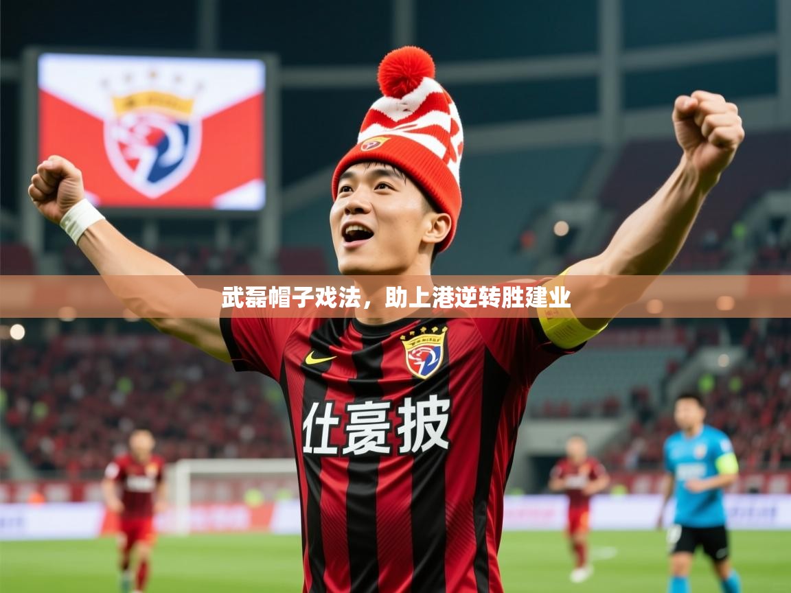 2025 意昂体育app武磊帽子戏法,助上港逆转胜建业 第3张