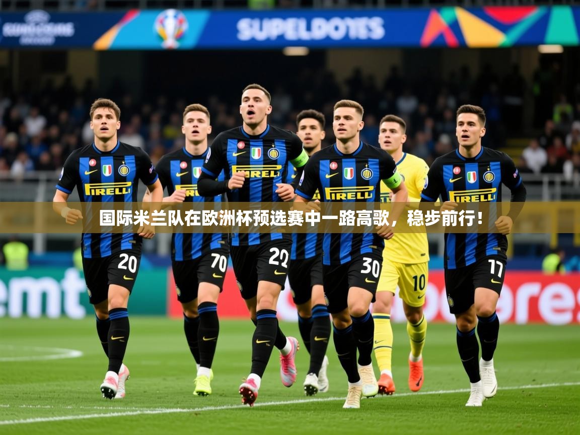 2025 意昂体育官方入口国际米兰队在欧洲杯预选赛中一路高歌，稳步前行！  第1张
