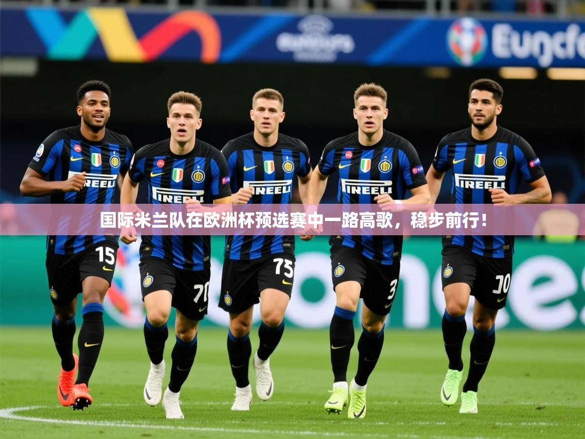 2025 意昂体育官方入口国际米兰队在欧洲杯预选赛中一路高歌，稳步前行！  第4张