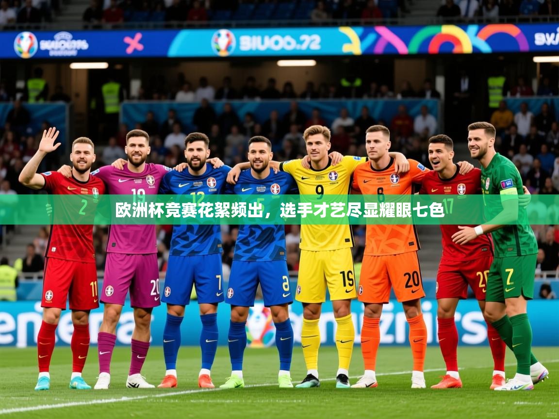 2025 意昂体育注册欧洲杯竞赛花絮频出，选手才艺尽显耀眼七色  第3张