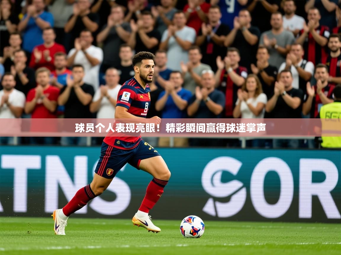2026 意昂体育平台怎么样球员个人表现亮眼!精彩瞬间赢得球迷掌声 第3张