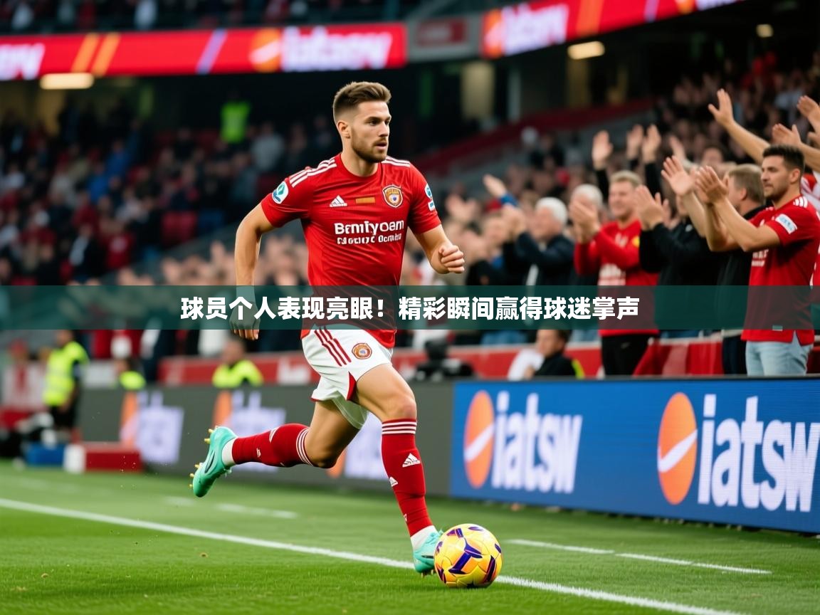 2026 意昂体育平台怎么样球员个人表现亮眼!精彩瞬间赢得球迷掌声 第4张