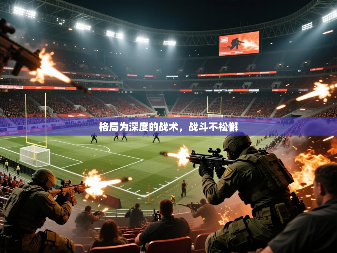 2026 意昂体育注册格局为深度的战术，战斗不松懈  第1张